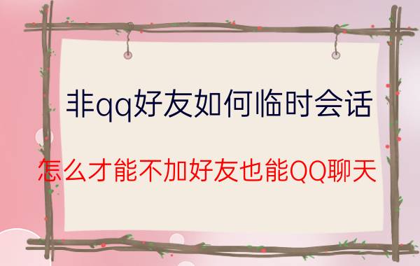 非qq好友如何临时会话 怎么才能不加好友也能QQ聊天？